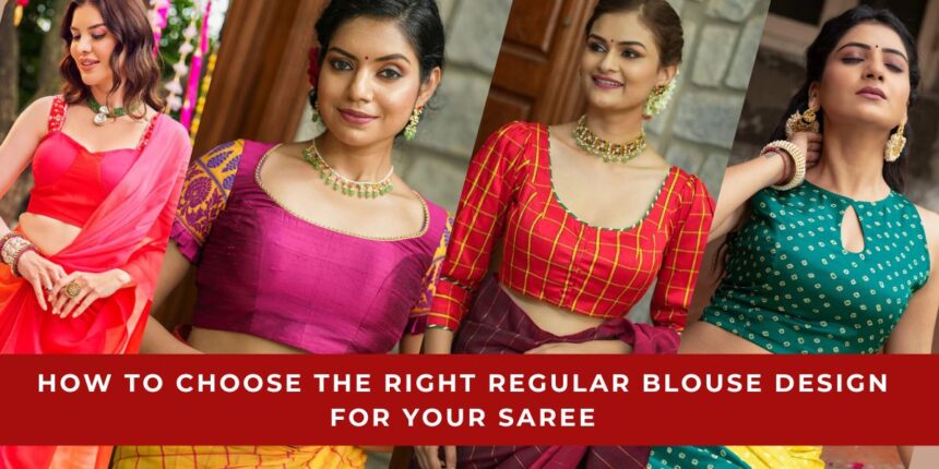 How to Choose the Right Regular Blouse Design for Your Saree